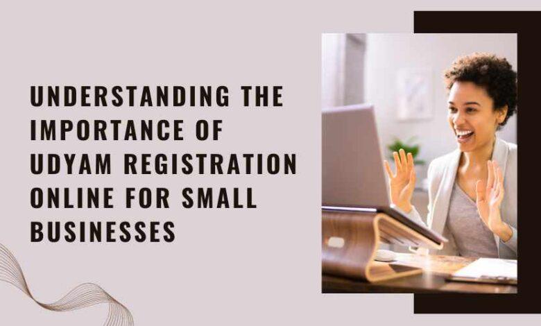 Understanding the Importance of Udyam Registration Online for Small Businesses